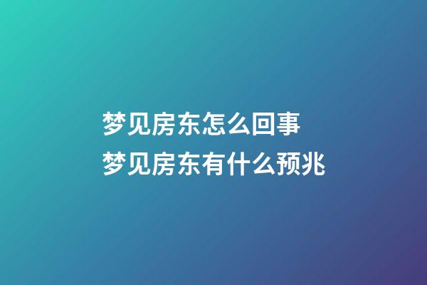 梦见房东怎么回事 梦见房东有什么预兆